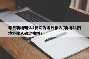 昨日新增确诊2例均为境外输入(新增21例境外输入确诊病例)