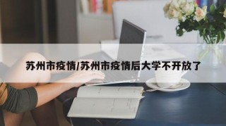 苏州市疫情/苏州市疫情后大学不开放了
