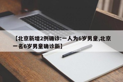 【北京新增2例确诊:一人为6岁男童,北京一名6岁男童确诊新】