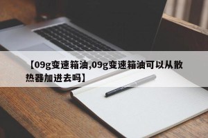 【09g变速箱油,09g变速箱油可以从散热器加进去吗】