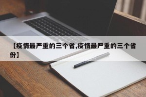 【疫情最严重的三个省,疫情最严重的三个省份】