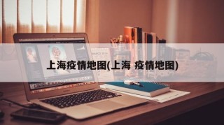 上海疫情地图(上海 疫情地图)