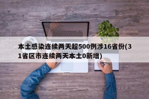 本土感染连续两天超500例涉16省份(31省区市连续两天本土0新增)