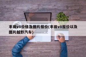 丰田v8价格及图片报价(丰田v8报价以及图片越野汽车)