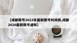 【成都限号2023年最新限号时间表,成都2020最新限号通知】