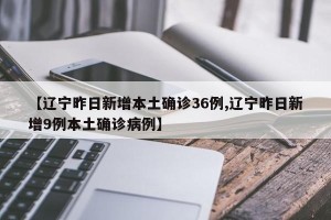 【辽宁昨日新增本土确诊36例,辽宁昨日新增9例本土确诊病例】