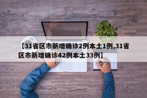 【31省区市新增确诊2例本土1例,31省区市新增确诊42例本土33例】