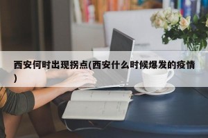 西安何时出现拐点(西安什么时候爆发的疫情)