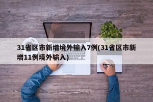 31省区市新增境外输入7例(31省区市新增11例境外输入)