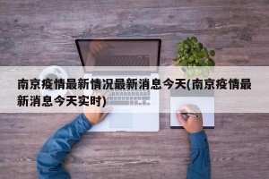 南京疫情最新情况最新消息今天(南京疫情最新消息今天实时)
