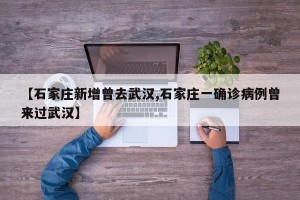 【石家庄新增曾去武汉,石家庄一确诊病例曾来过武汉】
