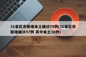31省区市新增本土确诊79例(31省区市新增确诊57例 其中本土38例)