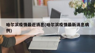 哈尔滨疫情最近消息(哈尔滨疫情最新消息病例)