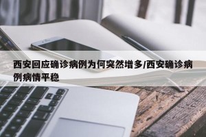 西安回应确诊病例为何突然增多/西安确诊病例病情平稳