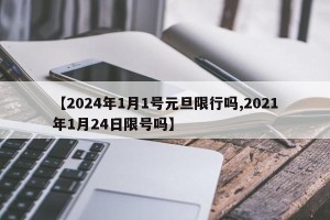 【2024年1月1号元旦限行吗,2021年1月24日限号吗】