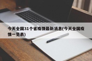今天全国31个省疫情最新消息(今天全国疫情一览表)