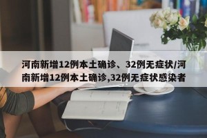 河南新增12例本土确诊、32例无症状/河南新增12例本土确诊,32例无症状感染者