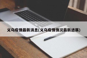 义乌疫情最新消息(义乌疫情情况最新进展)