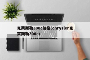 克莱斯勒300c价格(chrysler克莱斯勒300c)