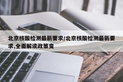 北京核酸检测最新要求/北京核酸检测最新要求,全面解读政策变