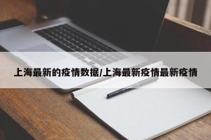 上海最新的疫情数据/上海最新疫情最新疫情