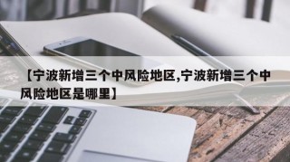【宁波新增三个中风险地区,宁波新增三个中风险地区是哪里】