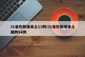31省份新增本土13例/31省份新增本土病例94例