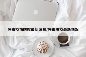 呼市疫情防控最新消息/呼市防疫最新情况