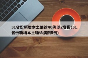 31省份新增本土确诊40例涉2省份(31省份新增本土确诊病例5例)