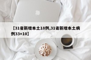【31省新增本土18例,31省新增本土病例33+10】
