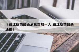 【镇江疫情最新消息增加一人,镇江疫情最新通报】