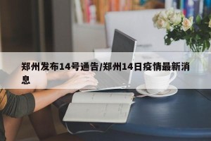 郑州发布14号通告/郑州14日疫情最新消息