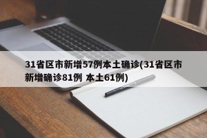 31省区市新增57例本土确诊(31省区市新增确诊81例 本土61例)