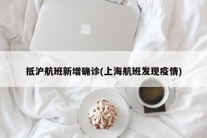 抵沪航班新增确诊(上海航班发现疫情)