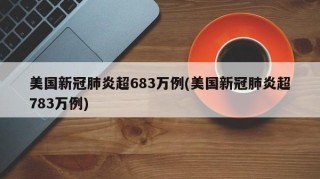美国新冠肺炎超683万例(美国新冠肺炎超783万例)