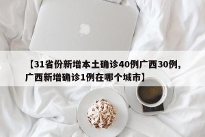 【31省份新增本土确诊40例广西30例,广西新增确诊1例在哪个城市】