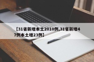 【31省新增本土2010例,31省新增47例本土增23例】