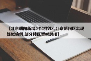 【北京朝阳新增5个封控区,北京朝阳区出现疑似病例,部分楼区暂时封闭】