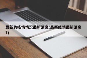 最新的疫情情况最新消息(最新疫情最新消息?)