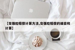 【交强险赔偿计算方法,交强险赔偿的细目和计算】