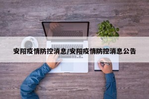 安阳疫情防控消息/安阳疫情防控消息公告