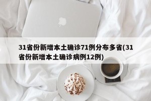 31省份新增本土确诊71例分布多省(31省份新增本土确诊病例12例)