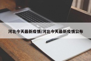 河北今天最新疫情/河北今天最新疫情公布