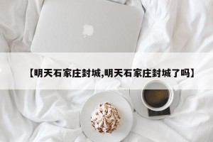 【明天石家庄封城,明天石家庄封城了吗】
