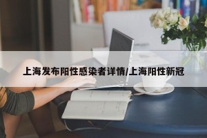 上海发布阳性感染者详情/上海阳性新冠