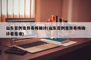 山东首例变异毒株确诊(山东首例变异毒株确诊者是谁)