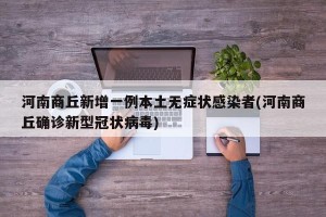 河南商丘新增一例本土无症状感染者(河南商丘确诊新型冠状病毒)