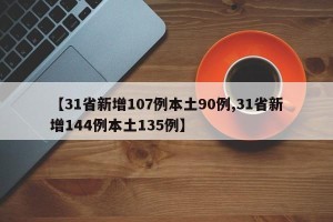 【31省新增107例本土90例,31省新增144例本土135例】