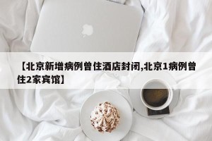 【北京新增病例曾住酒店封闭,北京1病例曾住2家宾馆】