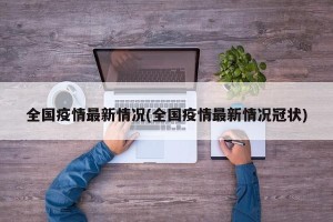 全国疫情最新情况(全国疫情最新情况冠状)